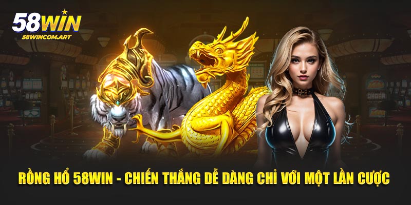Rồng Hổ 58Win - Chiến Thắng Dễ Dàng Chỉ Với Một Lần Cược