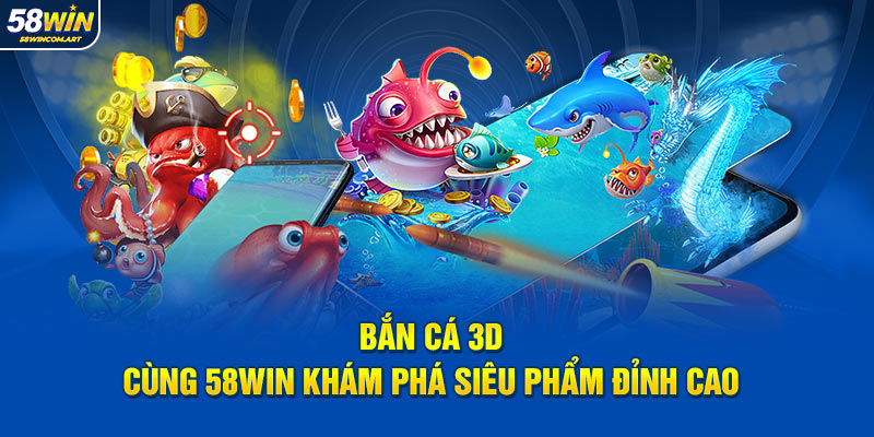 Bắn Cá 3D - Cùng 58Win Khám Phá Siêu Phẩm Đỉnh Cao