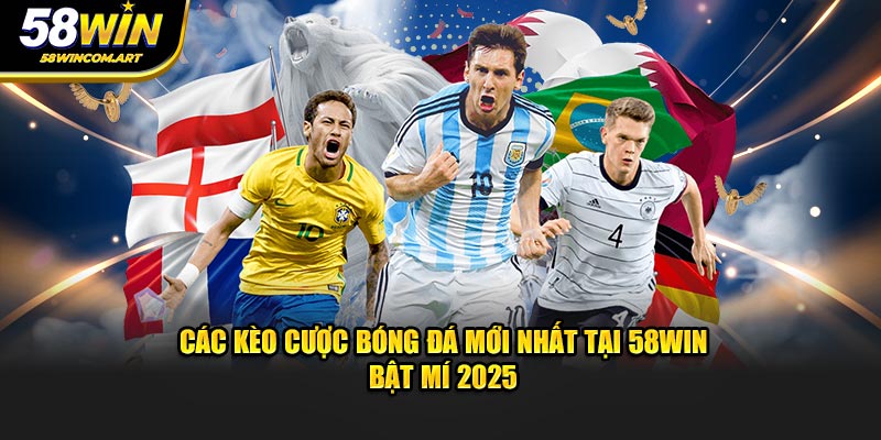 Các Kèo Cược Bóng Đá Mới Nhất Tại 58WIN Bật Mí 2025