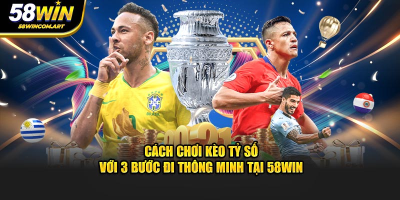 Cách Chơi Kèo Tỷ Số Với 3 Bước Đi Thông Minh Tại 58WIN