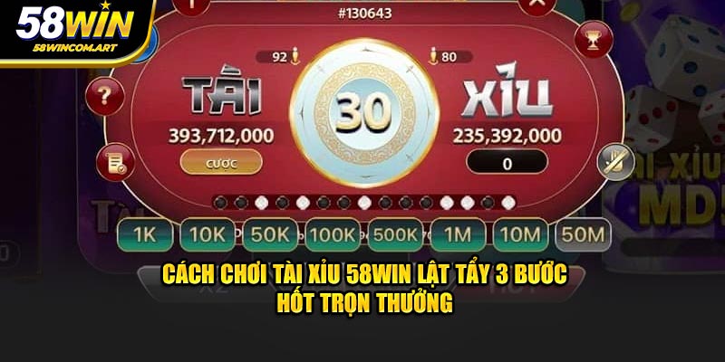 Cách Chơi Tài Xỉu 58WIN Lật Tẩy 3 Bước Hốt Trọn Thưởng