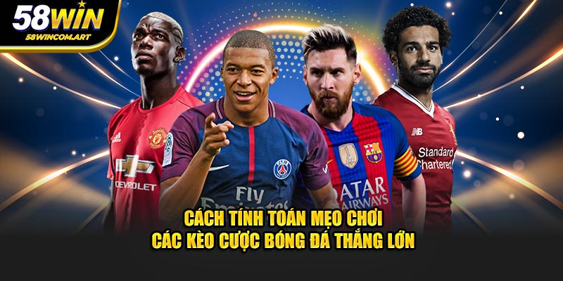 Cách tính toán mẹo chơi các kèo cược bóng đá thắng lớn