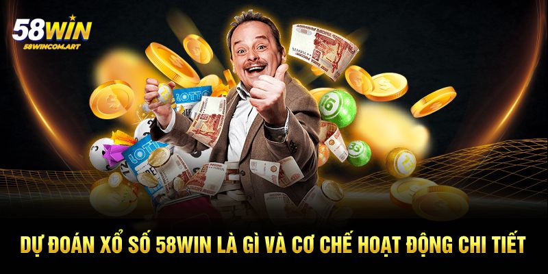 Dự đoán xổ số 58win là gì và cơ chế hoạt động chi tiết