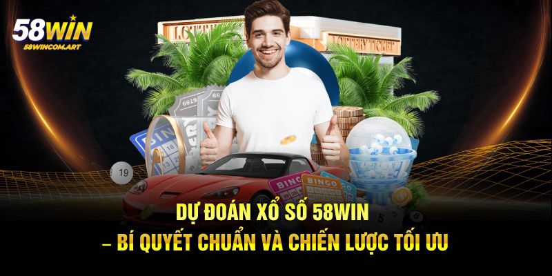 Dự Đoán Xổ Số 58Win – Bí Quyết Chuẩn Chiến Lược Tối Ưu