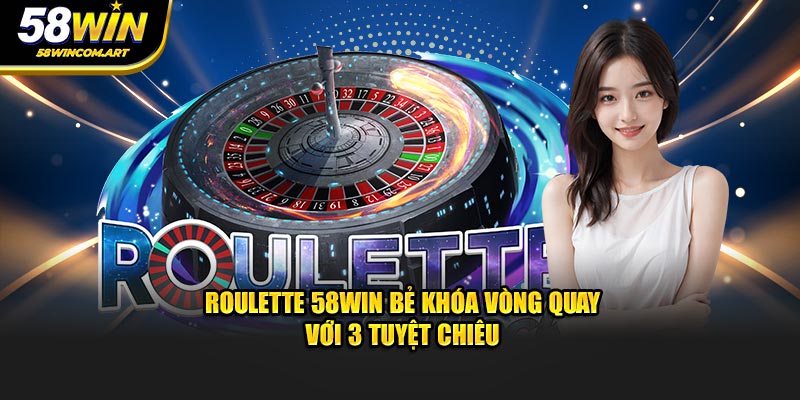 Roulette 58Win Bẻ Khóa Vòng Quay Với 3 Tuyệt Chiêu