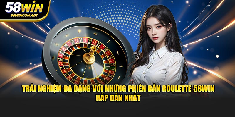 Trải nghiệm đa dạng với những phiên bản Roulette 58Win hấp dẫn nhất