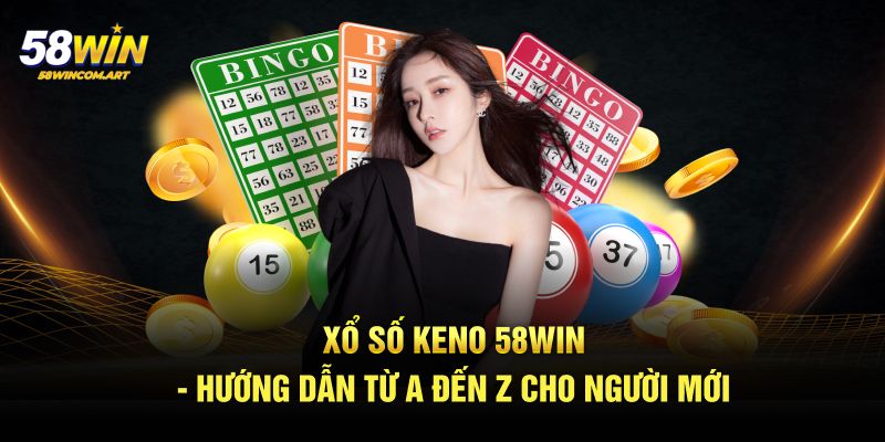 Xổ Số Keno 58win - Hướng Dẫn Từ A Đến Z Cho Người Mới